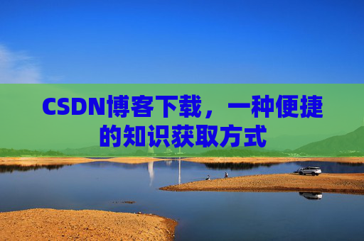 CSDN博客下载,一种便捷的知识获取方式